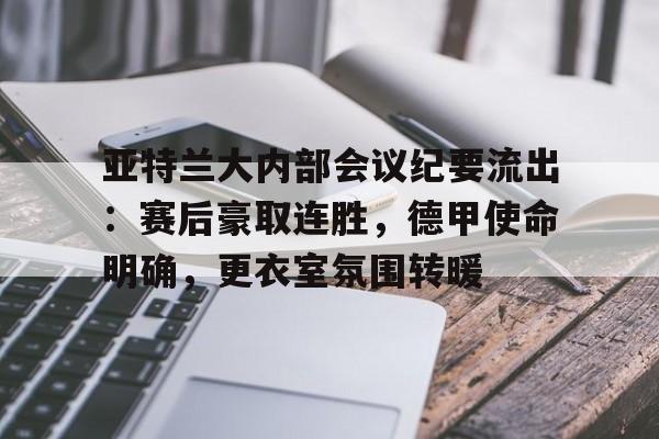 爱游戏-亚特兰大内部会议纪要流出：赛后豪取连胜，德甲使命明确，更衣室氛围转暖的简单介绍
