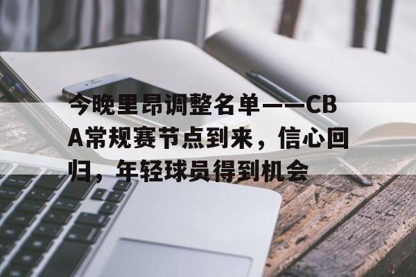 开云体育下载-今晚里昂调整名单——CBA常规赛节点到来，信心回归，年轻球员得到机会的简单介绍